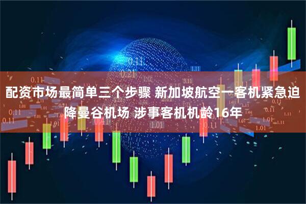 配资市场最简单三个步骤 新加坡航空一客机紧急迫降曼谷机场 涉事客机机龄16年