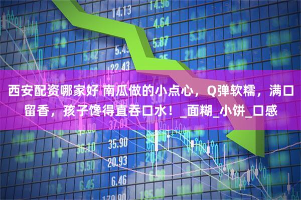 西安配资哪家好 南瓜做的小点心，Q弹软糯，满口留香，孩子馋得直吞口水！_面糊_小饼_口感