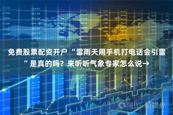 免费股票配资开户 “雷雨天用手机打电话会引雷”是真的吗？来听听气象专家怎么说→