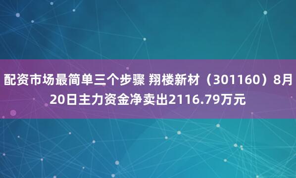 配资市场最简单三个步骤 翔楼新材（301160）8月20日主力资金净卖出2116.79万元