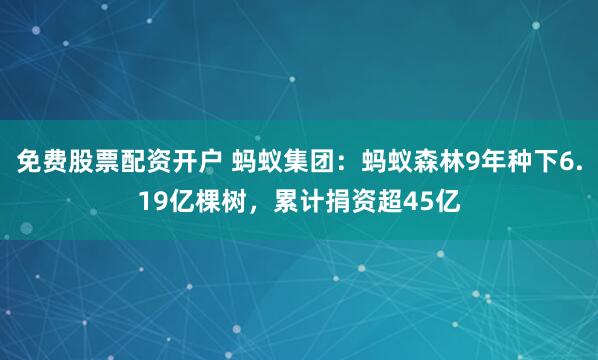 免费股票配资开户 蚂蚁集团：蚂蚁森林9年种下6.19亿棵树，累计捐资超45亿
