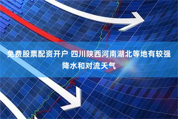 免费股票配资开户 四川陕西河南湖北等地有较强降水和对流天气