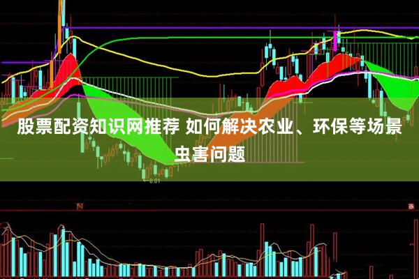 股票配资知识网推荐 如何解决农业、环保等场景虫害问题