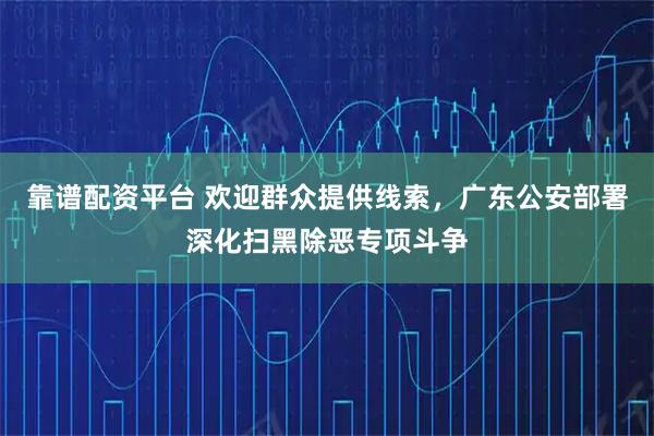 靠谱配资平台 欢迎群众提供线索，广东公安部署深化扫黑除恶专项斗争